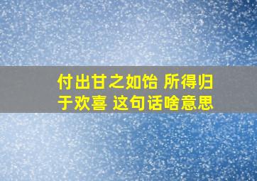 付出甘之如饴 所得归于欢喜 这句话啥意思